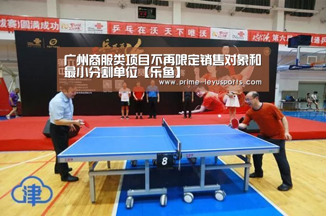 广州商服类项目不再限定销售对象和最小分割单位【乐鱼】(图1) 广州商服类项目不再限定销售对象和最小分割单位【乐鱼】(图1)