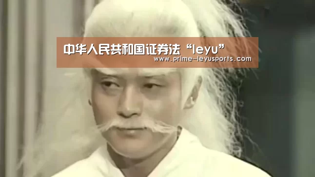 中华人民共和国证券法“leyu”(图1) 乐鱼体育