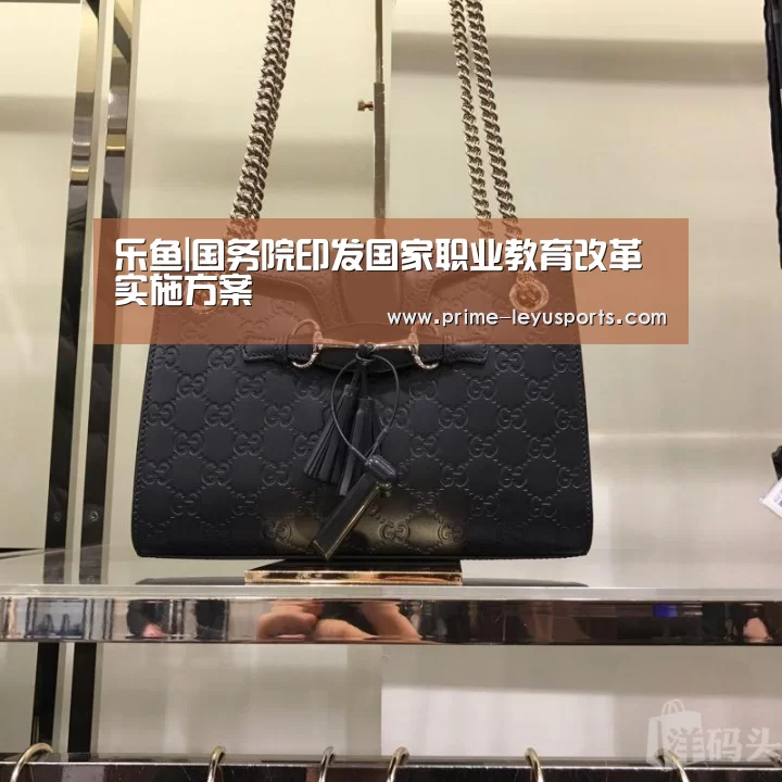 乐鱼|国务院印发国家职业教育改革实施方案(图1) 乐鱼在线中心