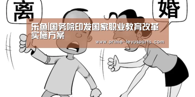 乐鱼|国务院印发国家职业教育改革实施方案(图3) 乐鱼在线中心
