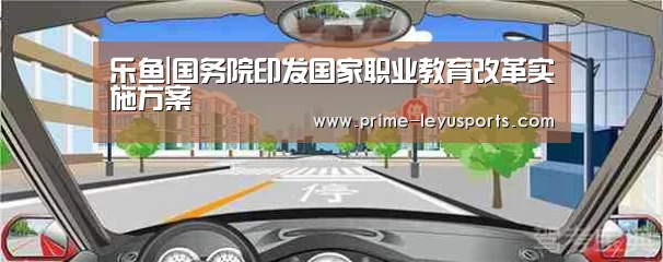 乐鱼|国务院印发国家职业教育改革实施方案(图2) 乐鱼|国务院印发国家职业教育改革实施方案(图2)
